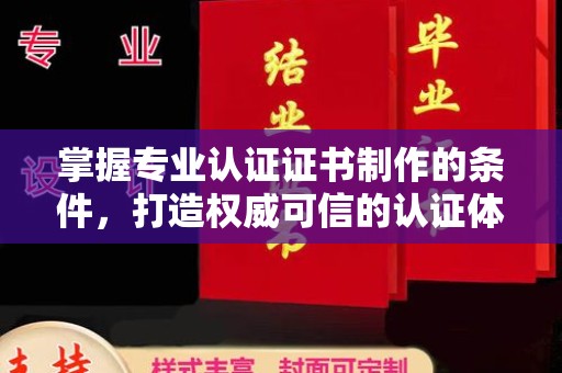 崇州掌握专业认证证书制作的条件，打造权威可信的认证体系